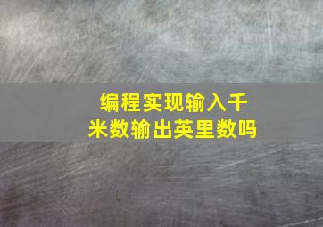 编程实现输入千米数输出英里数吗