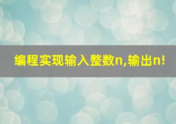 编程实现输入整数n,输出n!