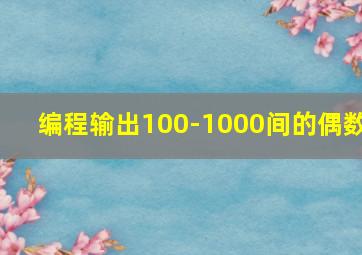 编程输出100-1000间的偶数