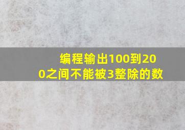 编程输出100到200之间不能被3整除的数