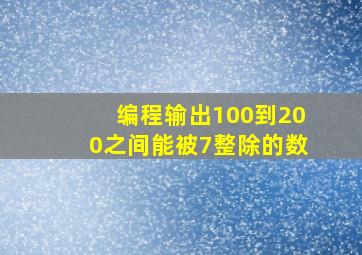 编程输出100到200之间能被7整除的数