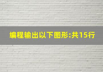 编程输出以下图形:共15行