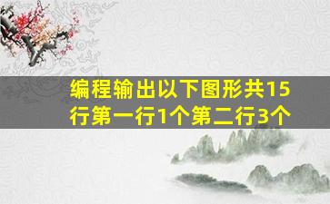 编程输出以下图形共15行第一行1个第二行3个