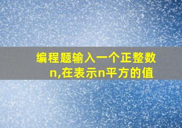 编程题输入一个正整数n,在表示n平方的值