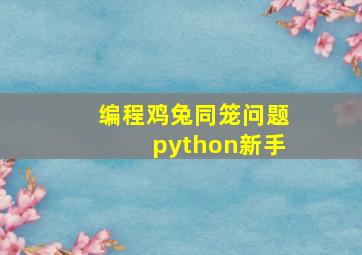 编程鸡兔同笼问题python新手