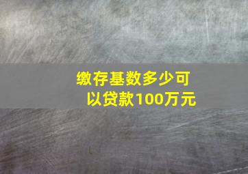 缴存基数多少可以贷款100万元