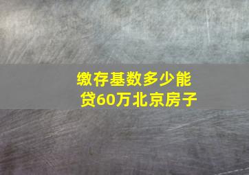 缴存基数多少能贷60万北京房子