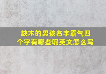 缺木的男孩名字霸气四个字有哪些呢英文怎么写