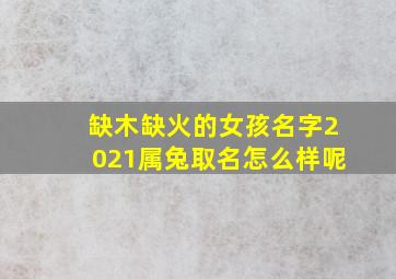 缺木缺火的女孩名字2021属兔取名怎么样呢