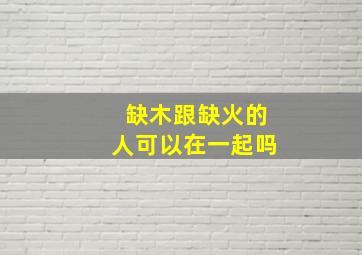 缺木跟缺火的人可以在一起吗