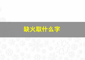 缺火取什么字