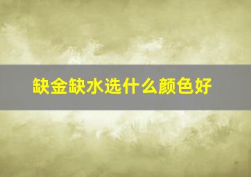 缺金缺水选什么颜色好