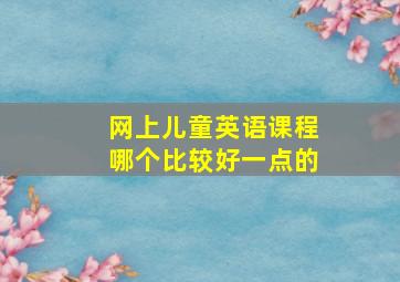 网上儿童英语课程哪个比较好一点的