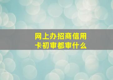 网上办招商信用卡初审都审什么