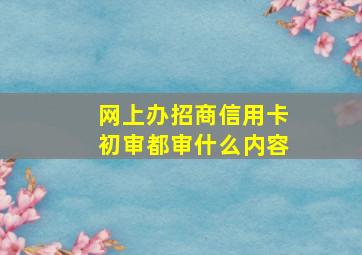 网上办招商信用卡初审都审什么内容