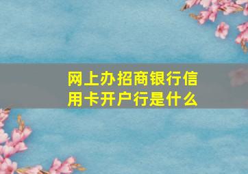 网上办招商银行信用卡开户行是什么