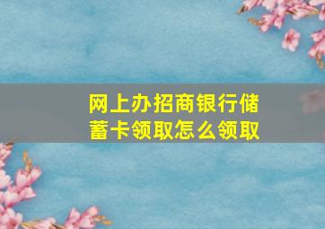 网上办招商银行储蓄卡领取怎么领取