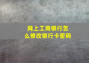 网上工商银行怎么修改银行卡密码