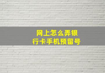 网上怎么弄银行卡手机预留号