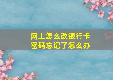 网上怎么改银行卡密码忘记了怎么办