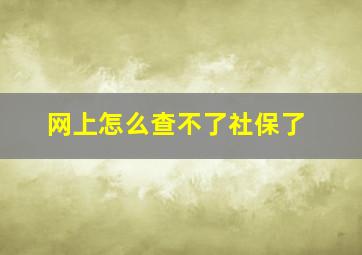 网上怎么查不了社保了