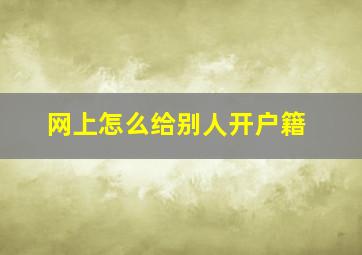 网上怎么给别人开户籍