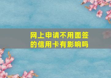 网上申请不用面签的信用卡有影响吗