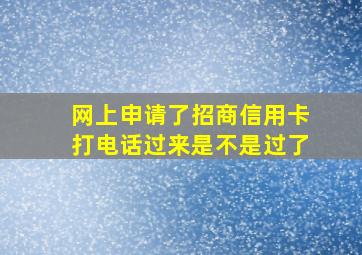 网上申请了招商信用卡打电话过来是不是过了