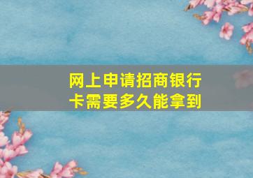 网上申请招商银行卡需要多久能拿到