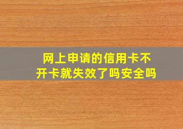 网上申请的信用卡不开卡就失效了吗安全吗