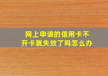 网上申请的信用卡不开卡就失效了吗怎么办