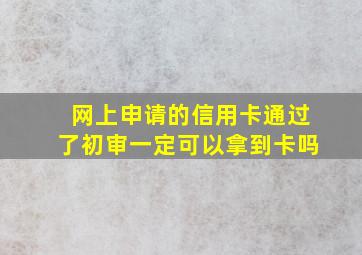 网上申请的信用卡通过了初审一定可以拿到卡吗