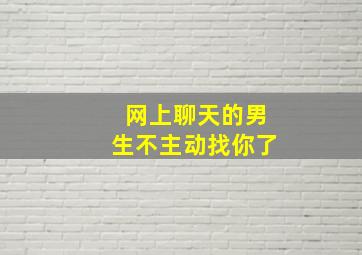 网上聊天的男生不主动找你了