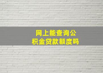 网上能查询公积金贷款额度吗