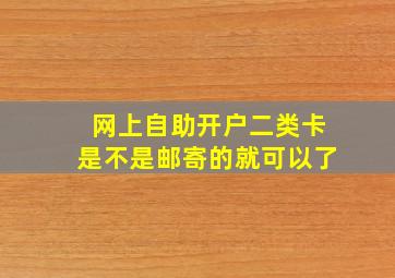 网上自助开户二类卡是不是邮寄的就可以了