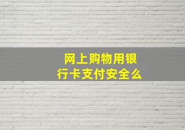 网上购物用银行卡支付安全么