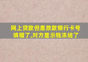 网上贷款但是放款银行卡号填错了,对方显示钱冻结了