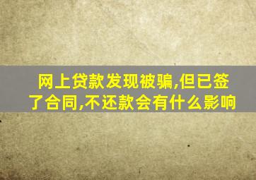 网上贷款发现被骗,但已签了合同,不还款会有什么影响