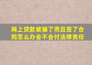 网上贷款被骗了而且签了合同怎么办会不会付法律责任