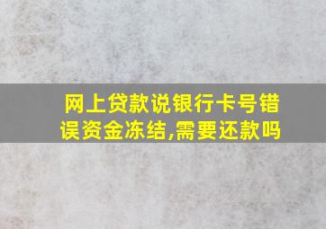 网上贷款说银行卡号错误资金冻结,需要还款吗