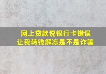 网上贷款说银行卡错误让我转钱解冻是不是诈骗