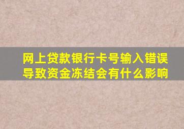 网上贷款银行卡号输入错误导致资金冻结会有什么影响