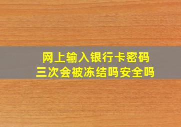 网上输入银行卡密码三次会被冻结吗安全吗