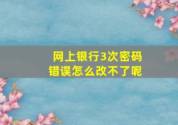 网上银行3次密码错误怎么改不了呢