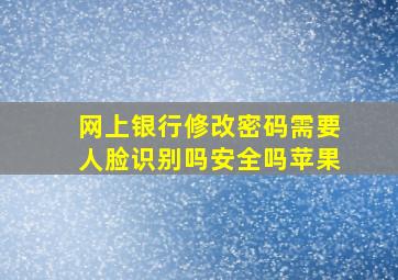 网上银行修改密码需要人脸识别吗安全吗苹果