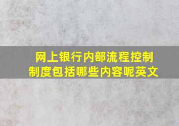 网上银行内部流程控制制度包括哪些内容呢英文