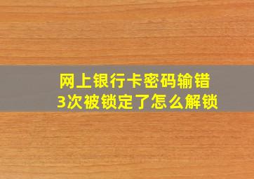 网上银行卡密码输错3次被锁定了怎么解锁