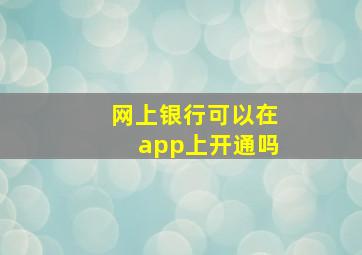 网上银行可以在app上开通吗