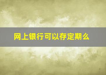 网上银行可以存定期么