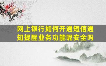 网上银行如何开通短信通知提醒业务功能呢安全吗